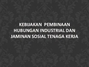 KEBIJAKAN PEMBINAAN HUBUNGAN INDUSTRIAL DAN JAMINAN SOSIAL TENAGA