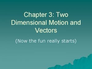 Chapter 3 Two Dimensional Motion and Vectors Now