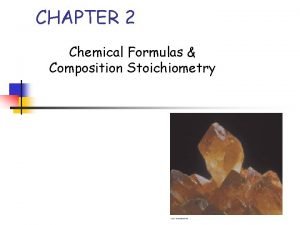 CHAPTER 2 Chemical Formulas Composition Stoichiometry Objectives Understand