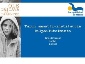 Turun ammattiinstituutin kilpailutoiminta Jarmo Linkosaari Lehtori 1 8