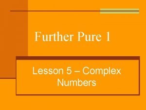 Further Pure 1 Lesson 5 Complex Numbers Numbers