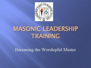 MASONIC LEADERSHIP TRAINING Becoming the Worshipful Master Agenda