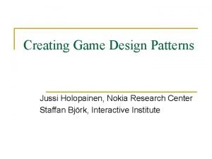 Creating Game Design Patterns Jussi Holopainen Nokia Research