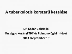 A tuberkulzis korszer kezelse Dr Kdr Gabriella Orszgos