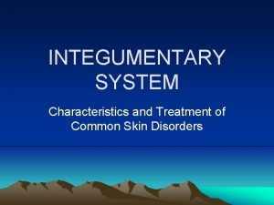 INTEGUMENTARY SYSTEM Characteristics and Treatment of Common Skin