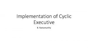 Implementation of Cyclic Executive B Ramamurthy Cyclic Executive