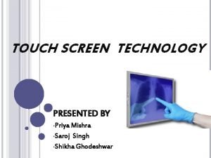TOUCH SCREEN TECHNOLOGY PRESENTED BY Priya Mishra Saroj