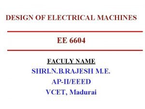 DESIGN OF ELECTRICAL MACHINES EE 6604 FACULY NAME