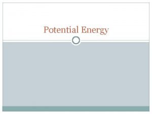 Potential Energy Potential Energy Energy associated with forces