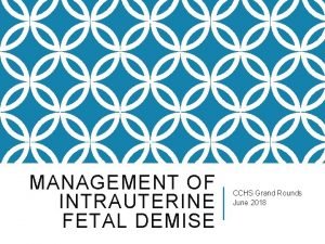 MANAGEMENT OF INTRAUTERINE FETAL DEMISE CCHS Grand Rounds