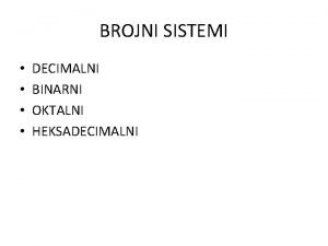 BROJNI SISTEMI DECIMALNI BINARNI OKTALNI HEKSADECIMALNI DECIMALNI BROJNI