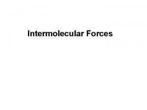 Intermolecular Forces Intermolecular forces are weak shortrange attractive