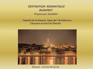 DESTINATION ROMANTIQUE BUDAPEST Propos par Jackdidier Capitale de