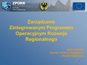 Zarzdzanie Zintegrowanym Programem Operacyjnym Rozwoju Regionalnego Agata Szkliska