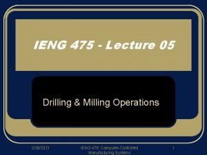IENG 475 Lecture 05 Drilling Milling Operations 2282021