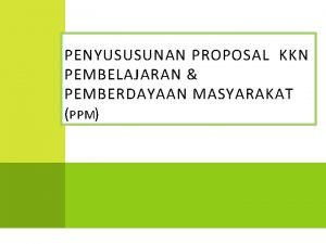 PENYUSUSUNAN PROPOSAL KKN PEMBELAJARAN PEMBERDAYAAN MASYARAKAT PPM T