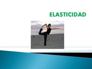 ELASTICIDAD CONCEPTO Elasticidad es la capacidad de los