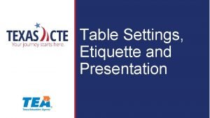 Table Settings Etiquette and Presentation Copyright Texas Education