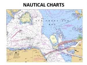NAUTICAL CHARTS I Purpose of Nautical Charts Nautical