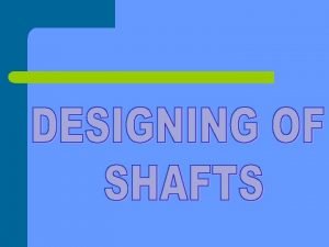 The shaft are design on the basis of