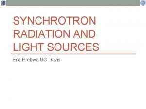 SYNCHROTRON RADIATION AND LIGHT SOURCES Eric Prebys UC
