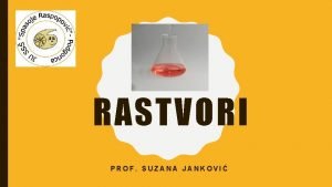 RASTVORI PROF SUZANA JANKOVI Rastvori predstavljaju homogene smjee