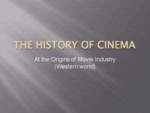 THE HISTORY OF CINEMA At the Origins of