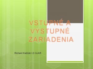 VSTUPN A VSTUPN ZARIADENIA Richard Kak I D