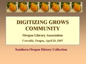DIGITIZING GROWS COMMUNITY Oregon Library Association Corvallis Oregon