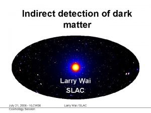 Indirect detection of dark matter Larry Wai SLAC