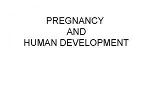 PREGNANCY AND HUMAN DEVELOPMENT Pregnancy and Human Development