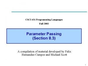 CSCI 431 Programming Languages Fall 2003 Parameter Passing CSCI 431 Programming Languages Fall 2003 Parameter Passing