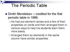 The Periodic Table n Dmitri Mendeleev credited for