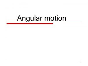 Angular motion 1 Angular Motion o Linear Motion