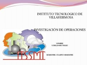 INSTITUTO TECNOLOGICO DE VILLAHERMOSA INVESTIGACIN DE OPERACIONES NOMBRE