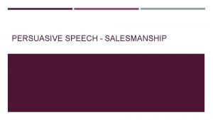 PERSUASIVE SPEECH SALESMANSHIP PURPOSE The purpose of a