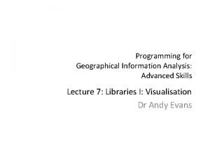 Programming for Geographical Information Analysis Advanced Skills Lecture
