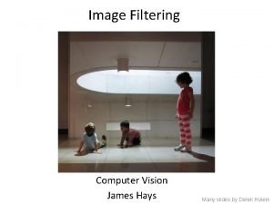 Image Filtering Computer Vision James Hays Many slides