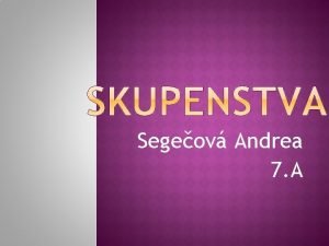 Segeov Andrea 7 A Jednotliv skupenstva sa lia