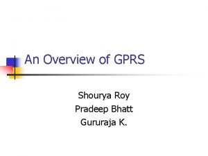 An Overview of GPRS Shourya Roy Pradeep Bhatt