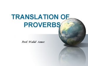 TRANSLATION OF PROVERBS Prof Walid Amer OUTLINE Definition