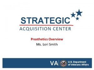 STRATEGIC ACQUISITION CENTER Prosthetics Overview Ms Lori Smith