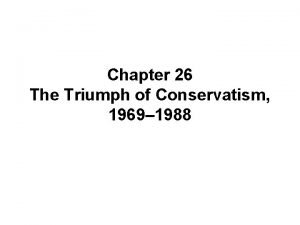 Chapter 26 The Triumph of Conservatism 1969 1988