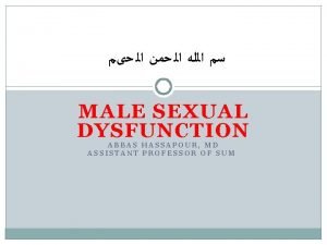 MALE SEXUAL DYSFUNCTION ABBAS HASSAPOUR MD ASSISTANT PROFESSOR