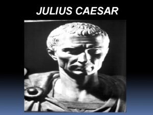 JULIUS CAESAR Background For centuries Romans debated and