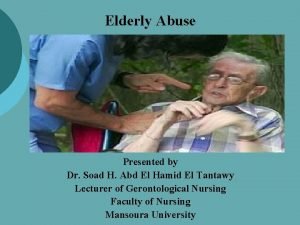 Elderly Abuse Presented by Dr Soad H Abd