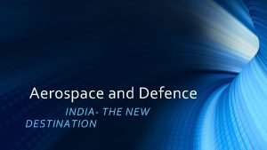 Aerospace and Defence INDIA THE NEW DESTINATION Why