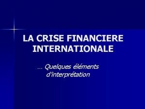 LA CRISE FINANCIERE INTERNATIONALE Quelques lments dinterprtation I