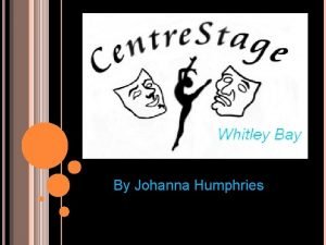 By Johanna Humphries What is Centre Stage Centre