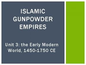 ISLAMIC GUNPOWDER EMPIRES Unit 3 the Early Modern